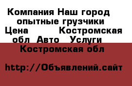 Компания“Наш город-44 опытные грузчики › Цена ­ 250 - Костромская обл. Авто » Услуги   . Костромская обл.